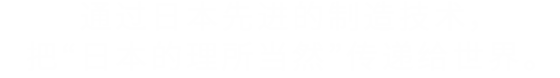 通过日本先进的制造技术，把“日本的理所当然”传递给世界。