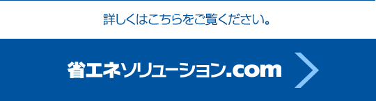 詳しくは「省エネソリューション.com」をご覧ください