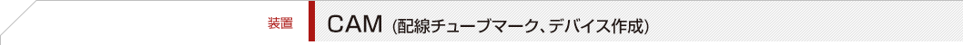 【装置】CAM（配線チューブマーク、デバイス作成）