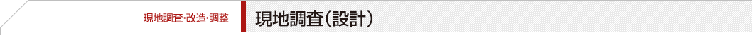 【現地調査・改造・調整】現地調査（設計）