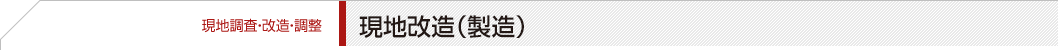【現地調査・改造・調整】現地改造（製造）