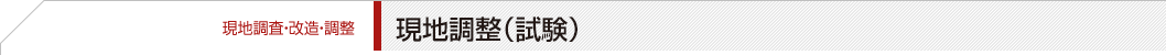 【現地調査・改造・調整】現地調整（試験）